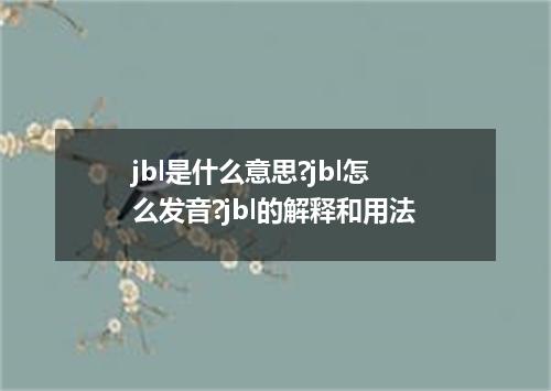 jbl是什么意思?jbl怎么发音?jbl的解释和用法