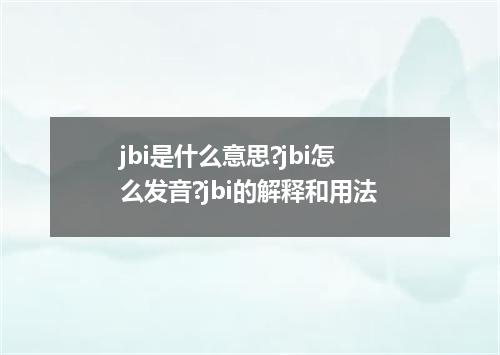 jbi是什么意思?jbi怎么发音?jbi的解释和用法