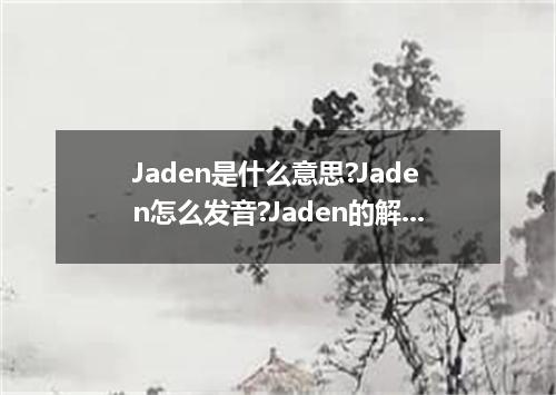 Jaden是什么意思?Jaden怎么发音?Jaden的解释和用法