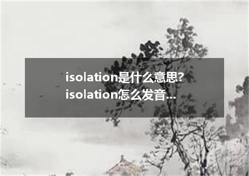 isolation是什么意思?isolation怎么发音?isolation的解释和用法