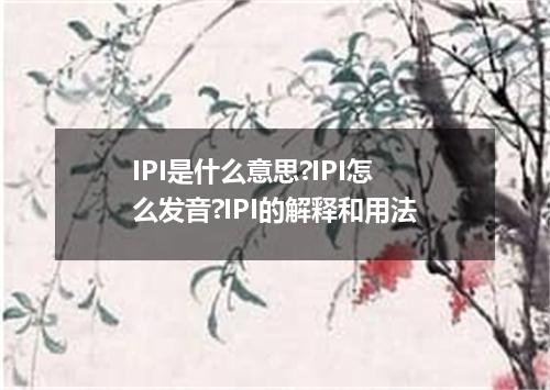 IPI是什么意思?IPI怎么发音?IPI的解释和用法