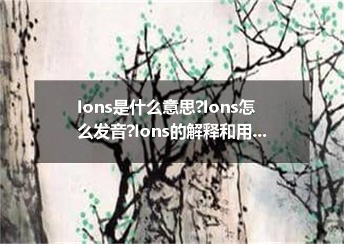 Ions是什么意思?Ions怎么发音?Ions的解释和用法