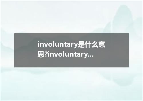 involuntary是什么意思?involuntary怎么发音?involuntary的解释和用法