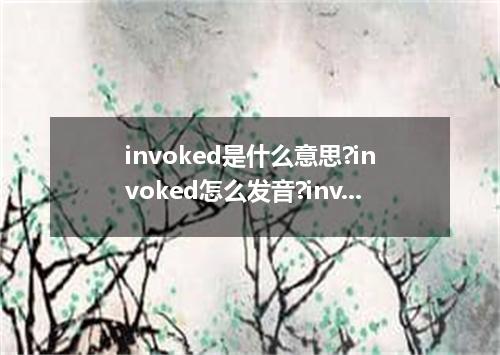 invoked是什么意思?invoked怎么发音?invoked的解释和用法