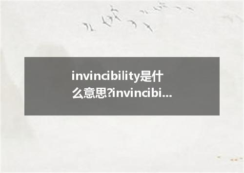invincibility是什么意思?invincibility怎么发音?invincibility的解释和用法
