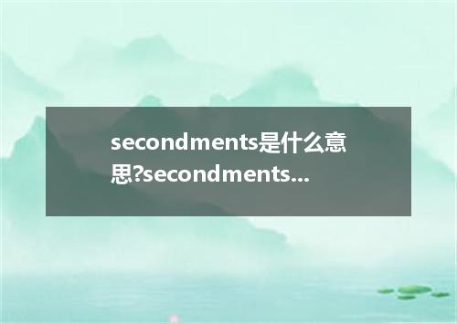 secondments是什么意思?secondments怎么发音?secondments的解释和用法