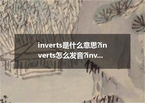 inverts是什么意思?inverts怎么发音?inverts的解释和用法