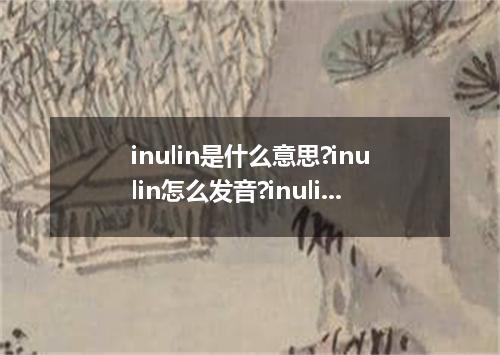 inulin是什么意思?inulin怎么发音?inulin的解释和用法
