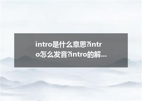 intro是什么意思?intro怎么发音?intro的解释和用法