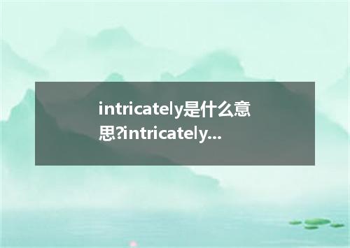 intricately是什么意思?intricately怎么发音?intricately的解释和用法