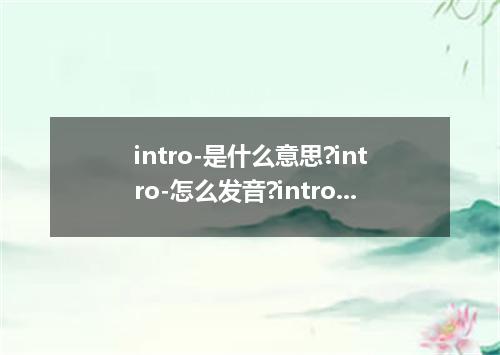 intro-是什么意思?intro-怎么发音?intro-的解释和用法