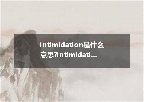 intimidation是什么意思?intimidation怎么发音?intimidation的解释和用法