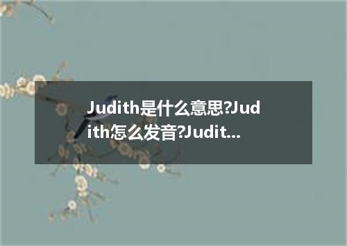 Judith是什么意思?Judith怎么发音?Judith的解释和用法