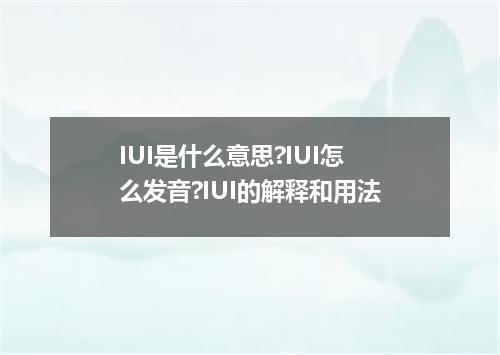 IUI是什么意思?IUI怎么发音?IUI的解释和用法