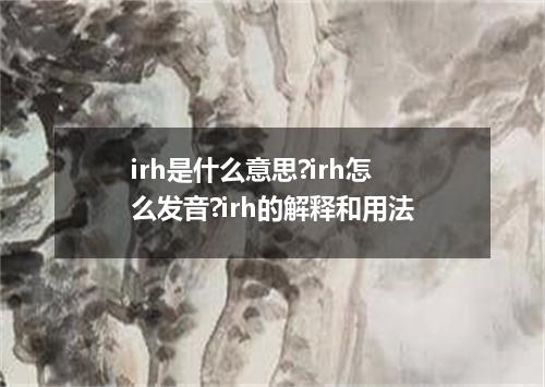 irh是什么意思?irh怎么发音?irh的解释和用法