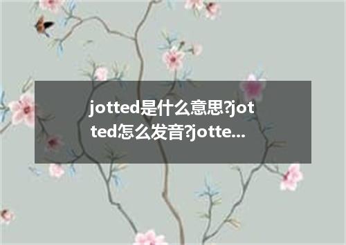 jotted是什么意思?jotted怎么发音?jotted的解释和用法