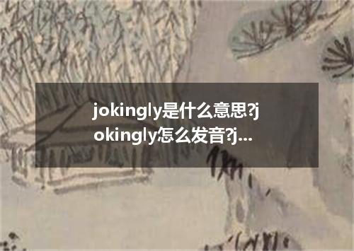 jokingly是什么意思?jokingly怎么发音?jokingly的解释和用法