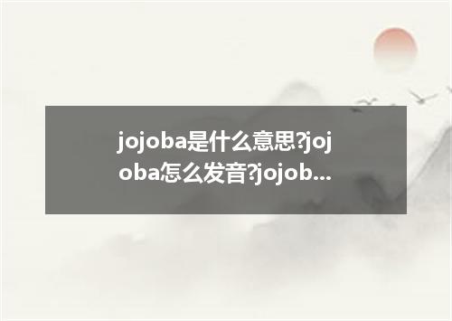jojoba是什么意思?jojoba怎么发音?jojoba的解释和用法