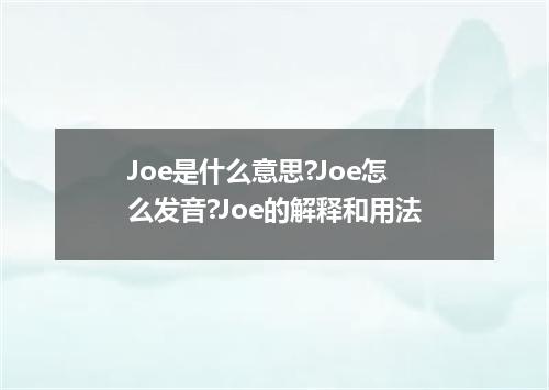 Joe是什么意思?Joe怎么发音?Joe的解释和用法