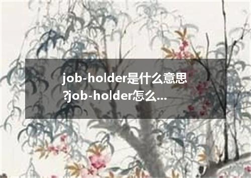 job-holder是什么意思?job-holder怎么发音?job-holder的解释和用法