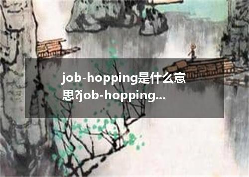 job-hopping是什么意思?job-hopping怎么发音?job-hopping的解释和用法