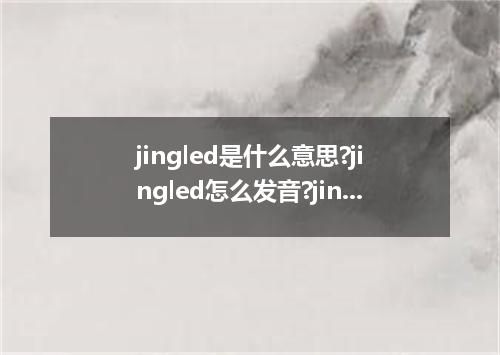 jingled是什么意思?jingled怎么发音?jingled的解释和用法