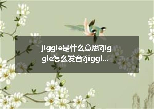 jiggle是什么意思?jiggle怎么发音?jiggle的解释和用法