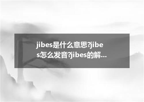 jibes是什么意思?jibes怎么发音?jibes的解释和用法