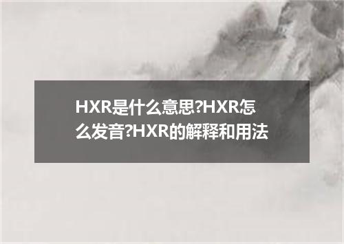 HXR是什么意思?HXR怎么发音?HXR的解释和用法
