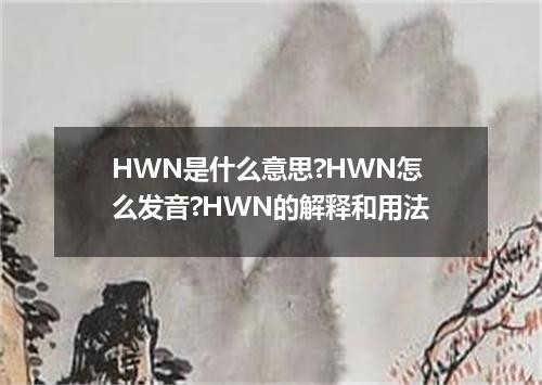 HWN是什么意思?HWN怎么发音?HWN的解释和用法