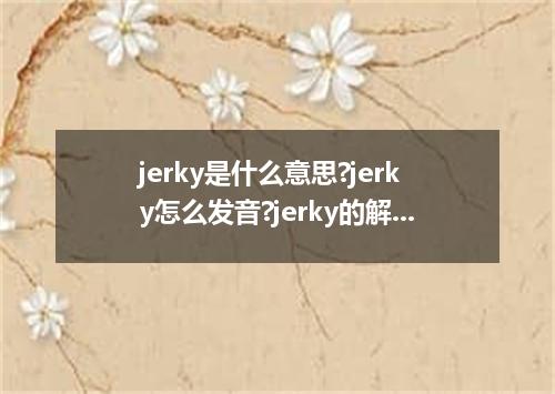 jerky是什么意思?jerky怎么发音?jerky的解释和用法