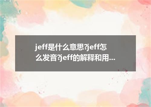 jeff是什么意思?jeff怎么发音?jeff的解释和用法