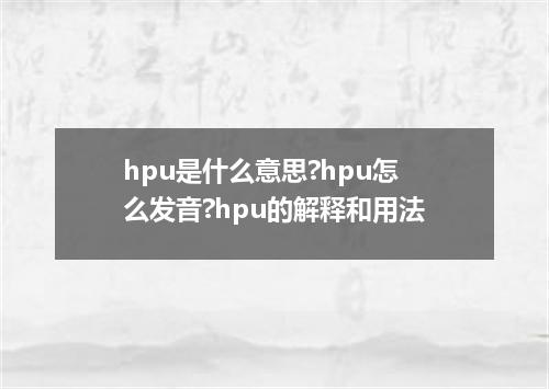 hpu是什么意思?hpu怎么发音?hpu的解释和用法