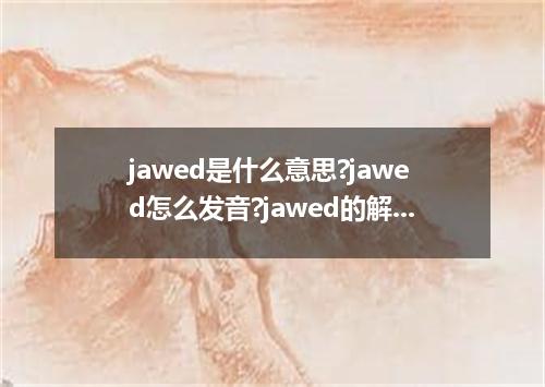 jawed是什么意思?jawed怎么发音?jawed的解释和用法