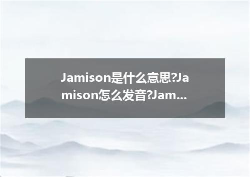 Jamison是什么意思?Jamison怎么发音?Jamison的解释和用法