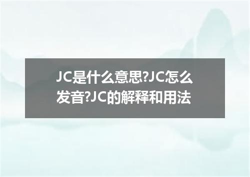 JC是什么意思?JC怎么发音?JC的解释和用法