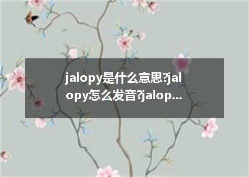 jalopy是什么意思?jalopy怎么发音?jalopy的解释和用法
