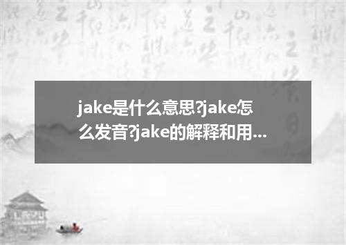 jake是什么意思?jake怎么发音?jake的解释和用法
