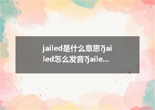 jailed是什么意思?jailed怎么发音?jailed的解释和用法