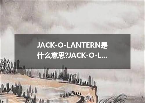 JACK-O-LANTERN是什么意思?JACK-O-LANTERN怎么发音?JACK-O-LANTERN的解释和用法