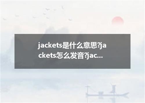 jackets是什么意思?jackets怎么发音?jackets的解释和用法