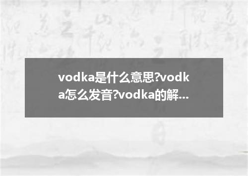 vodka是什么意思?vodka怎么发音?vodka的解释和用法