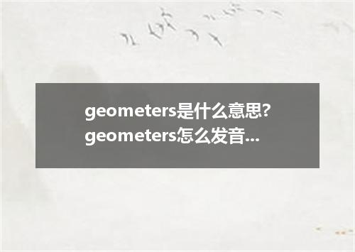 geometers是什么意思?geometers怎么发音?geometers的解释和用法