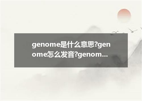 genome是什么意思?genome怎么发音?genome的解释和用法