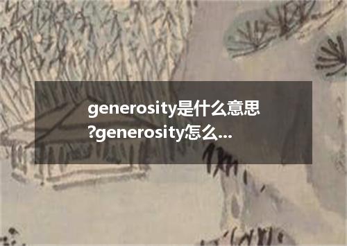 generosity是什么意思?generosity怎么发音?generosity的解释和用法