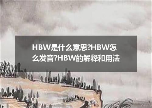 HBW是什么意思?HBW怎么发音?HBW的解释和用法