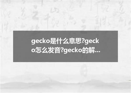 gecko是什么意思?gecko怎么发音?gecko的解释和用法