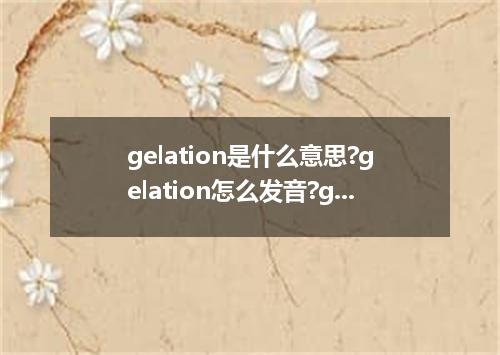 gelation是什么意思?gelation怎么发音?gelation的解释和用法