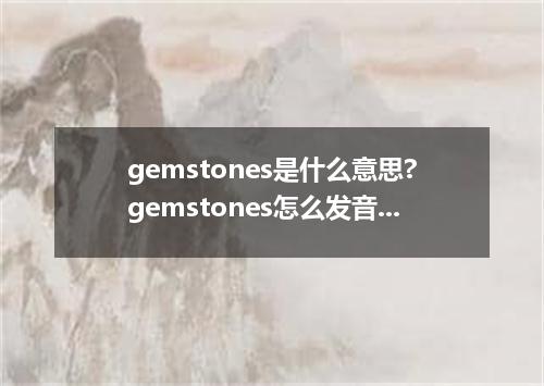 gemstones是什么意思?gemstones怎么发音?gemstones的解释和用法