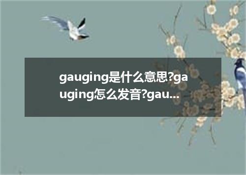 gauging是什么意思?gauging怎么发音?gauging的解释和用法
